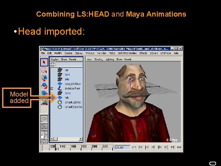 Combining LS: HEAD and Maya Animations • Head imported: Model added 