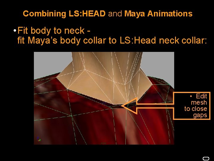 Combining LS: HEAD and Maya Animations • Fit body to neck fit Maya’s body Combining LS: HEAD and Maya Animations • Fit body to neck fit Maya’s body