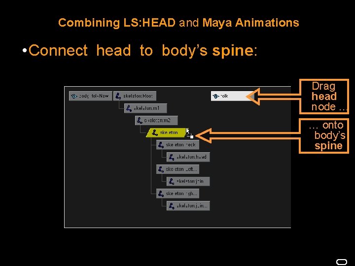 Combining LS: HEAD and Maya Animations • Connect head to body’s spine: Drag head