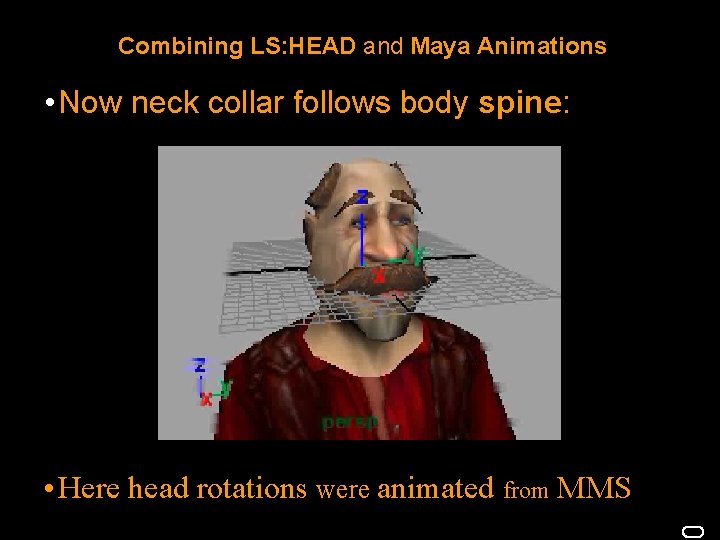 Combining LS: HEAD and Maya Animations • Now neck collar follows body spine: •