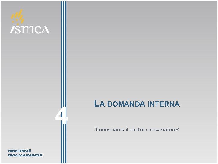 4 www. ismea. it www. ismeaservizi. it LA DOMANDA INTERNA Conosciamo il nostro consumatore?