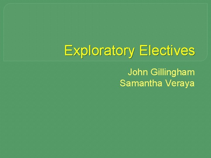 Exploratory Electives John Gillingham Samantha Veraya 
