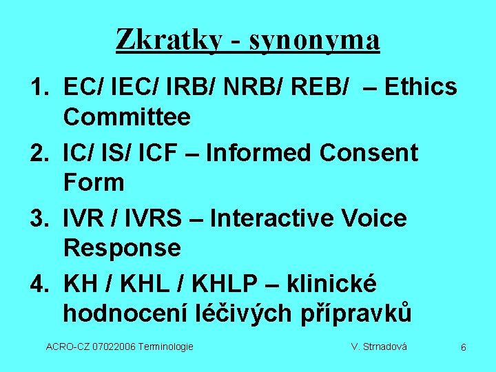 Zkratky - synonyma 1. EC/ IRB/ NRB/ REB/ – Ethics Committee 2. IC/ IS/