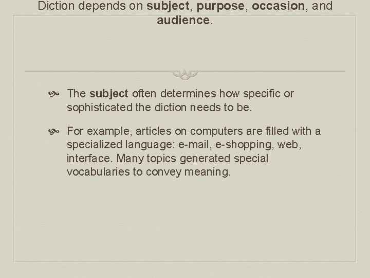 Diction depends on subject, purpose, occasion, and audience. The subject often determines how specific