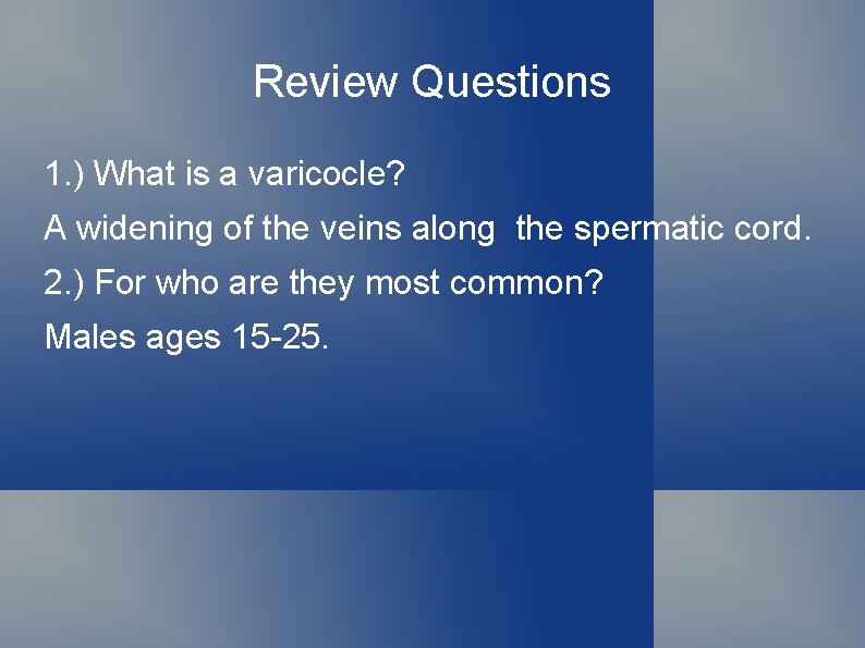 Review Questions 1. ) What is a varicocle? A widening of the veins along