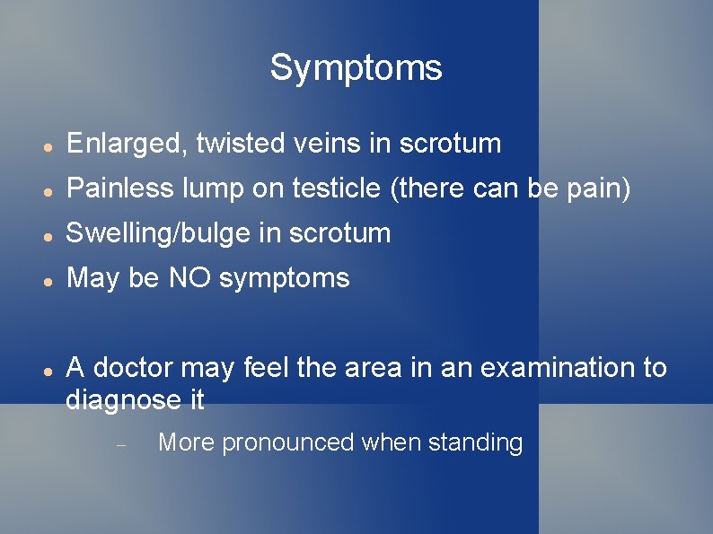 Symptoms Enlarged, twisted veins in scrotum Painless lump on testicle (there can be pain)