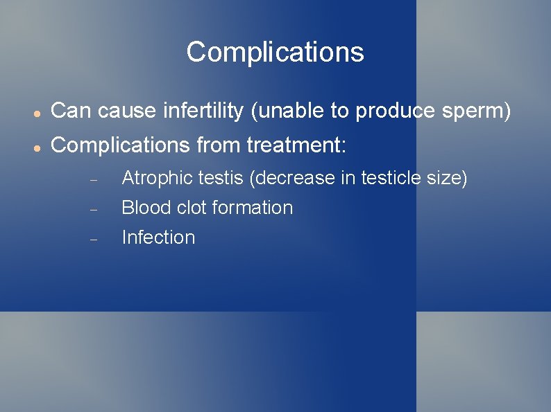 Complications Can cause infertility (unable to produce sperm) Complications from treatment: Atrophic testis (decrease