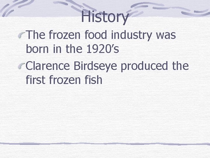 History The frozen food industry was born in the 1920’s Clarence Birdseye produced the