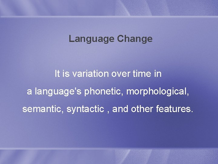 Language Change It is variation over time in a language's phonetic, morphological, semantic, syntactic