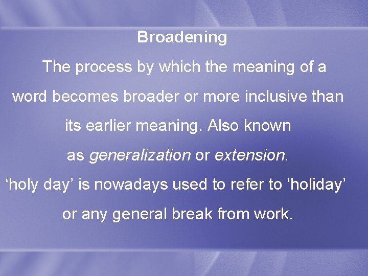 Broadening The process by which the meaning of a word becomes broader or more