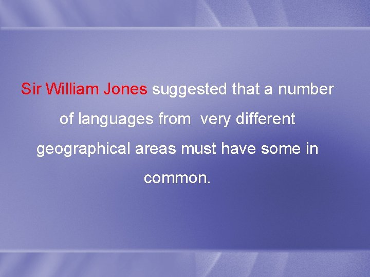 Sir William Jones suggested that a number of languages from very different geographical areas