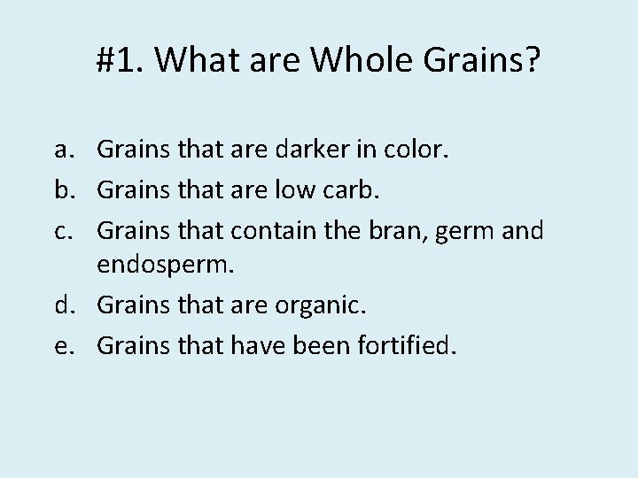 #1. What are Whole Grains? a. Grains that are darker in color. b. Grains