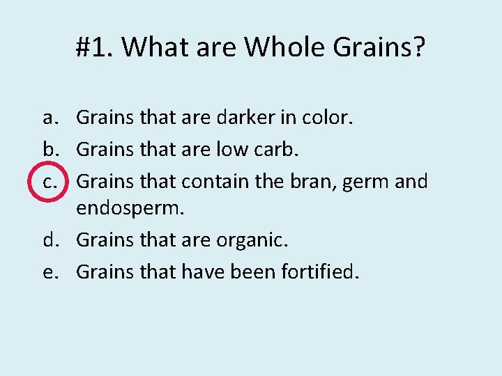 #1. What are Whole Grains? a. Grains that are darker in color. b. Grains