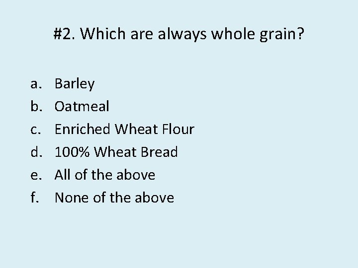 #2. Which are always whole grain? a. b. c. d. e. f. Barley Oatmeal