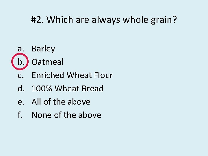 #2. Which are always whole grain? a. b. c. d. e. f. Barley Oatmeal