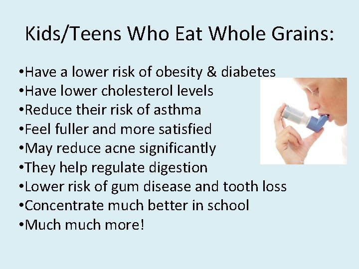 Kids/Teens Who Eat Whole Grains: • Have a lower risk of obesity & diabetes