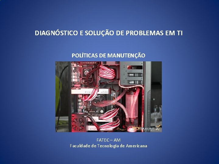 DIAGNÓSTICO E SOLUÇÃO DE PROBLEMAS EM TI POLÍTICAS DE MANUTENÇÃO FATEC – AM Faculdade