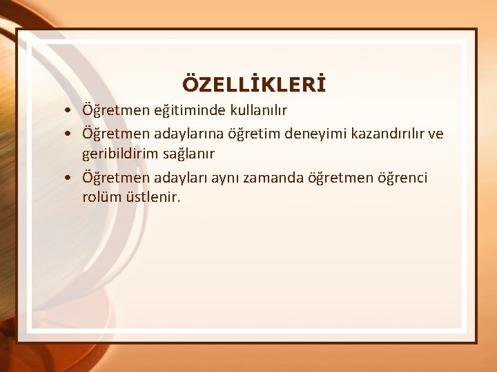 ÖZELLİKLERİ • Öğretmen eğitiminde kullanılır • Öğretmen adaylarına öğretim deneyimi kazandırılır ve geribildirim sağlanır