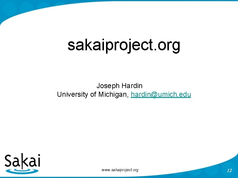 sakaiproject. org Joseph Hardin University of Michigan, hardin@umich. edu www. sakaiproject. org 12 