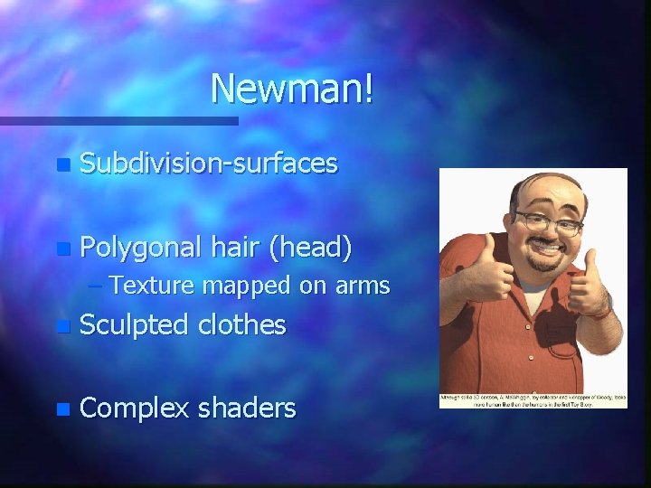 Newman! n Subdivision-surfaces n Polygonal hair (head) – Texture mapped on arms n Sculpted