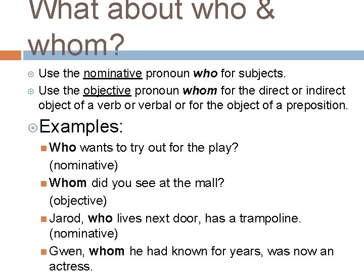 What about who & whom? Use the nominative pronoun who for subjects. Use the