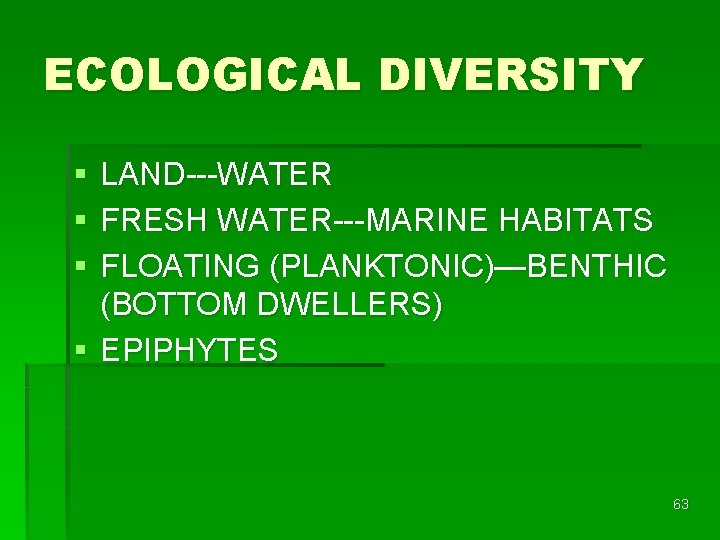 ECOLOGICAL DIVERSITY § § § LAND---WATER FRESH WATER---MARINE HABITATS FLOATING (PLANKTONIC)—BENTHIC (BOTTOM DWELLERS) §