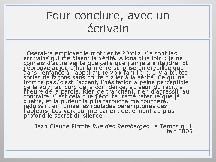 Pour conclure, avec un écrivain Oserai-je employer le mot vérité ? Voilà. Ce sont