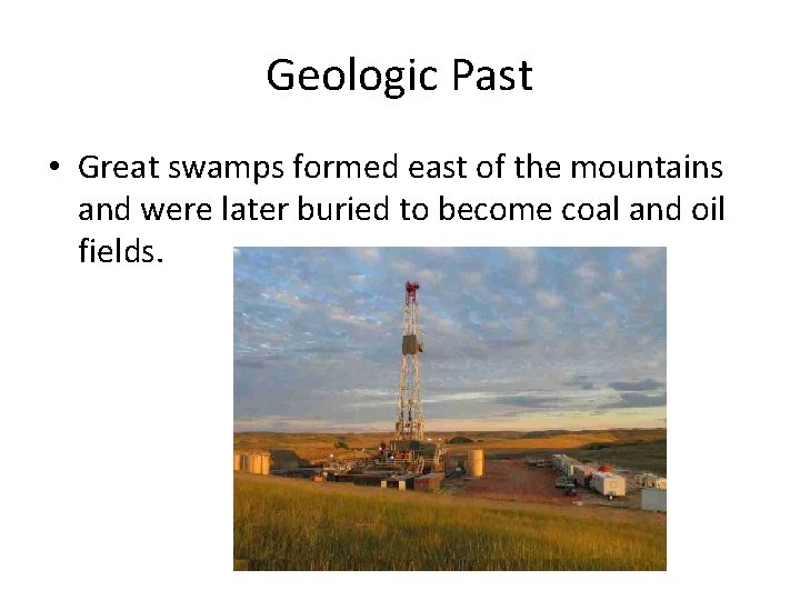 Geologic Past • Great swamps formed east of the mountains and were later buried