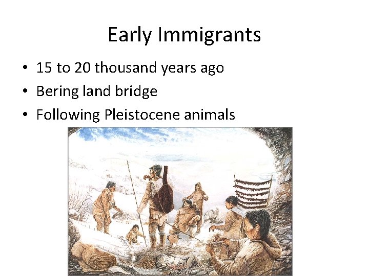 Early Immigrants • 15 to 20 thousand years ago • Bering land bridge •