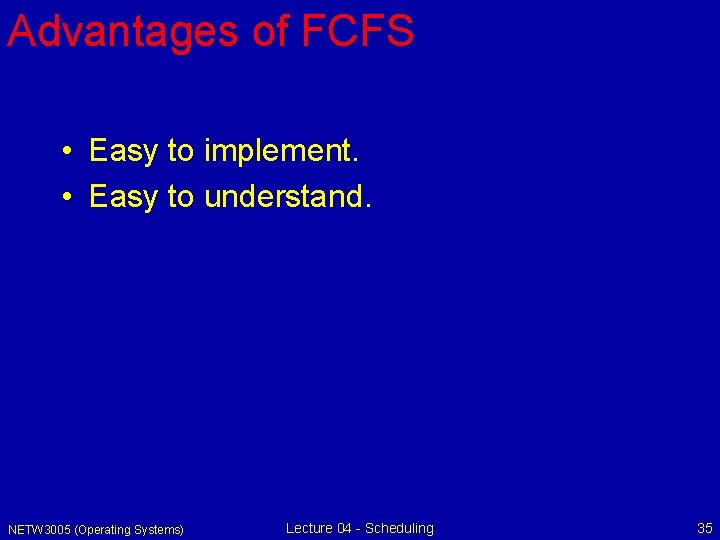 Advantages of FCFS • Easy to implement. • Easy to understand. NETW 3005 (Operating