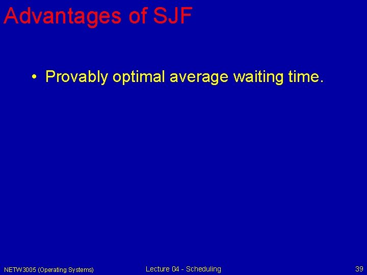 Advantages of SJF • Provably optimal average waiting time. NETW 3005 (Operating Systems) Lecture