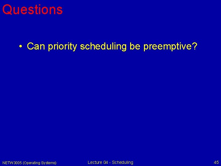 Questions • Can priority scheduling be preemptive? NETW 3005 (Operating Systems) Lecture 04 -