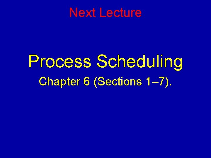 Next Lecture Process Scheduling Chapter 6 (Sections 1– 7). 