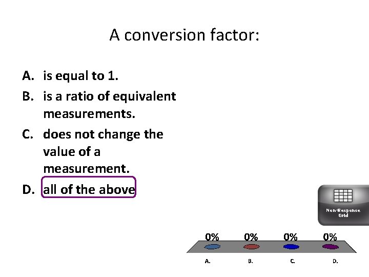 A conversion factor: A. is equal to 1. B. is a ratio of equivalent