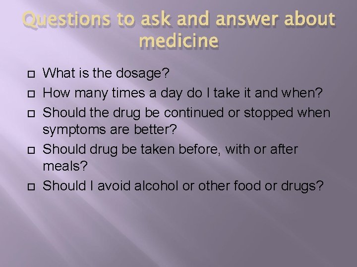 Questions to ask and answer about medicine What is the dosage? How many times