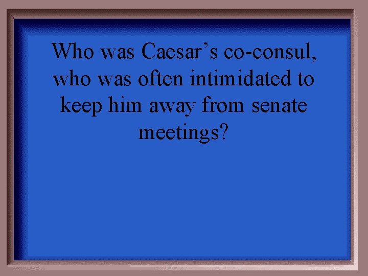Who was Caesar’s co-consul, who was often intimidated to keep him away from senate