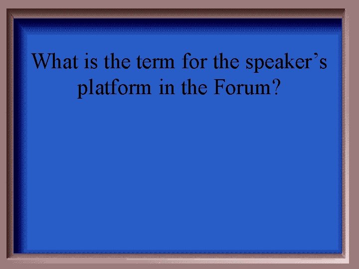 What is the term for the speaker’s platform in the Forum? 