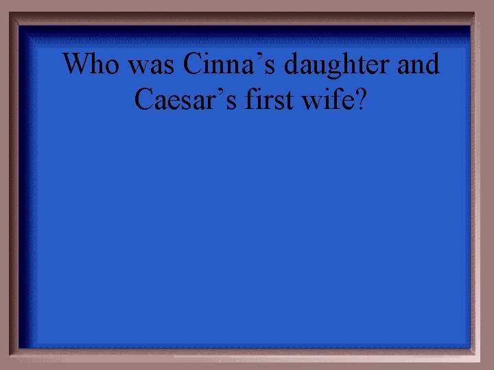 Who was Cinna’s daughter and Caesar’s first wife? 