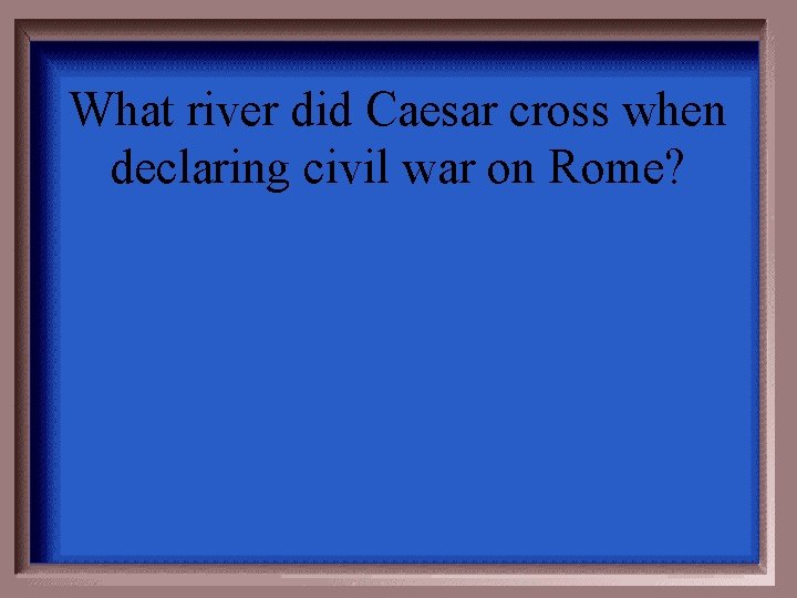 What river did Caesar cross when declaring civil war on Rome? 