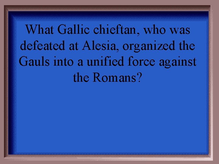 What Gallic chieftan, who was defeated at Alesia, organized the Gauls into a unified