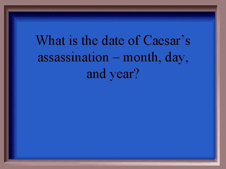 What is the date of Caesar’s assassination – month, day, and year? 