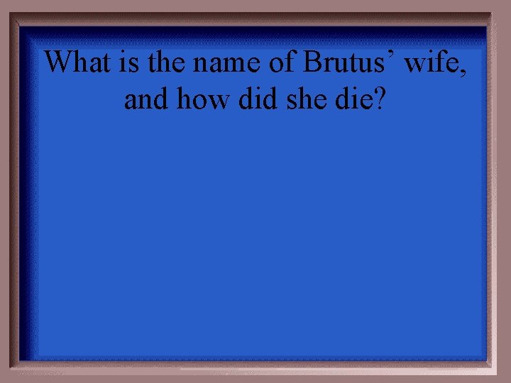 What is the name of Brutus’ wife, and how did she die? 