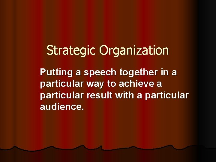 Strategic Organization Putting a speech together in a particular way to achieve a particular