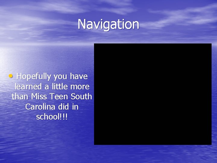 Navigation • Hopefully you have learned a little more than Miss Teen South Carolina