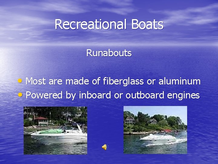 Recreational Boats Runabouts • Most are made of fiberglass or aluminum • Powered by