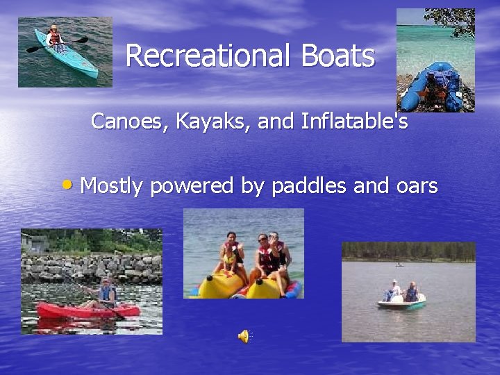 Recreational Boats Canoes, Kayaks, and Inflatable's • Mostly powered by paddles and oars 