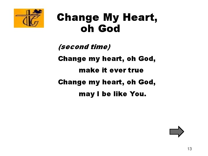 Change My Heart, oh God (second time) Change my heart, oh God, make it Change My Heart, oh God (second time) Change my heart, oh God, make it