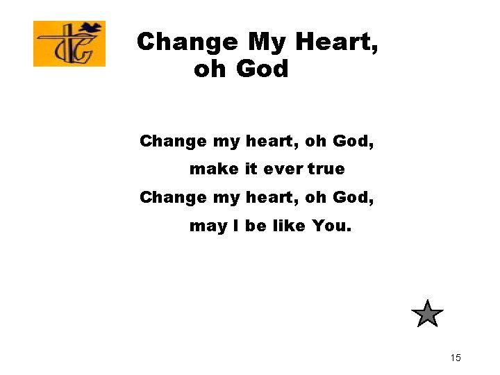 Change My Heart, oh God Change my heart, oh God, make it ever true Change My Heart, oh God Change my heart, oh God, make it ever true