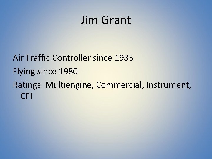Jim Grant Air Traffic Controller since 1985 Flying since 1980 Ratings: Multiengine, Commercial, Instrument,