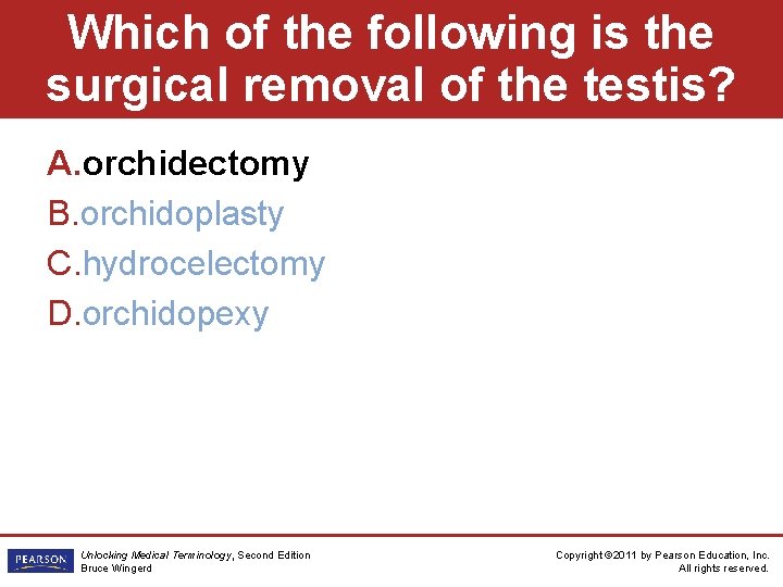 Which of the following is the surgical removal of the testis? A. orchidectomy B.